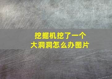 挖掘机挖了一个大洞洞怎么办图片