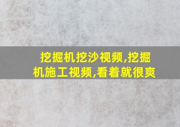 挖掘机挖沙视频,挖掘机施工视频,看着就很爽