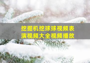 挖掘机挖球球视频表演视频大全视频播放