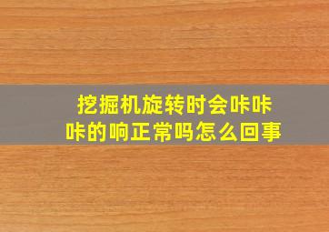 挖掘机旋转时会咔咔咔的响正常吗怎么回事