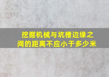 挖掘机械与坑槽边缘之间的距离不应小于多少米