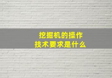 挖掘机的操作技术要求是什么