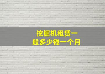 挖掘机租赁一般多少钱一个月