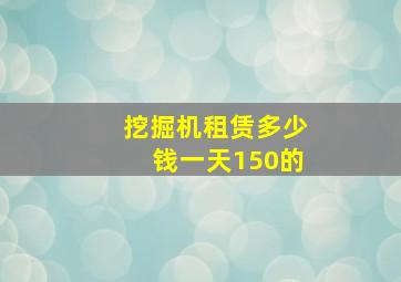 挖掘机租赁多少钱一天150的