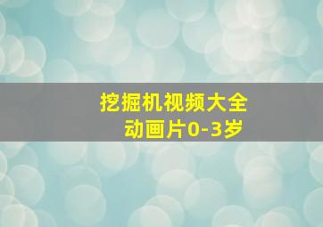 挖掘机视频大全动画片0-3岁