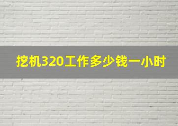 挖机320工作多少钱一小时