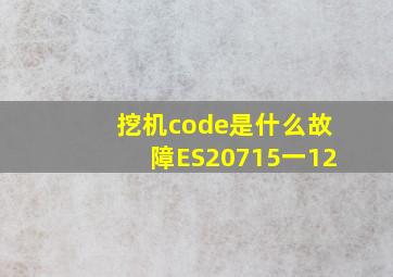 挖机code是什么故障ES20715一12