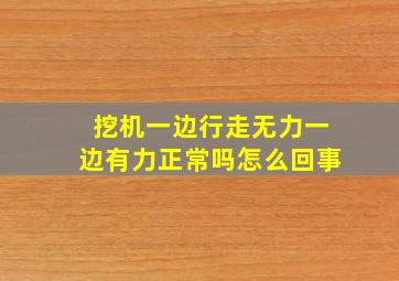 挖机一边行走无力一边有力正常吗怎么回事