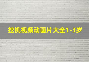 挖机视频动画片大全1-3岁