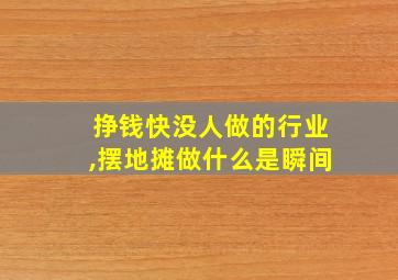 挣钱快没人做的行业,摆地摊做什么是瞬间