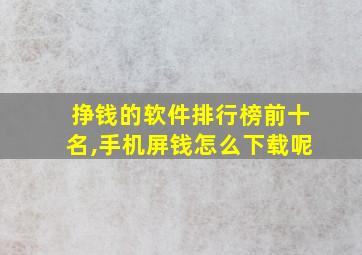 挣钱的软件排行榜前十名,手机屏钱怎么下载呢