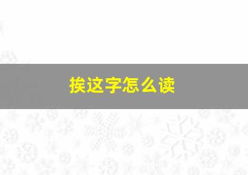 挨这字怎么读