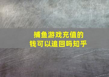 捕鱼游戏充值的钱可以追回吗知乎