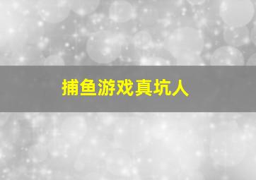 捕鱼游戏真坑人