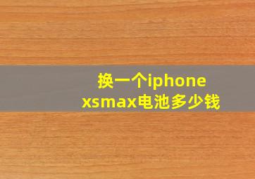 换一个iphonexsmax电池多少钱