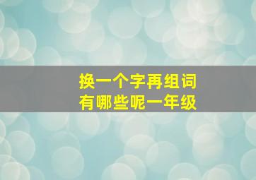 换一个字再组词有哪些呢一年级