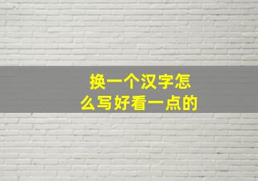 换一个汉字怎么写好看一点的