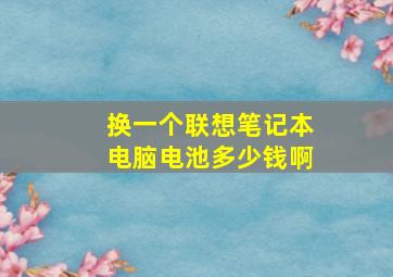 换一个联想笔记本电脑电池多少钱啊