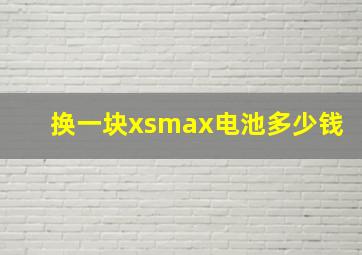 换一块xsmax电池多少钱