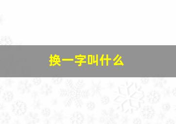 换一字叫什么