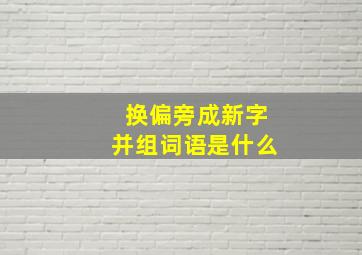 换偏旁成新字并组词语是什么