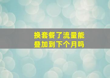 换套餐了流量能叠加到下个月吗