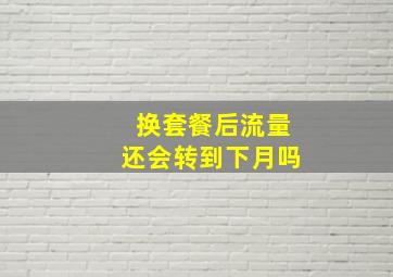 换套餐后流量还会转到下月吗