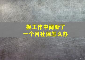 换工作中间断了一个月社保怎么办