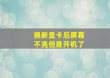 换新显卡后屏幕不亮但是开机了