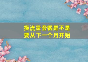 换流量套餐是不是要从下一个月开始