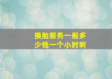 换胎服务一般多少钱一个小时啊