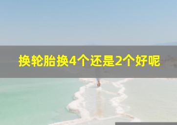 换轮胎换4个还是2个好呢