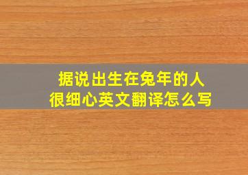 据说出生在兔年的人很细心英文翻译怎么写