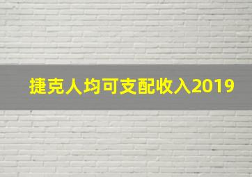 捷克人均可支配收入2019