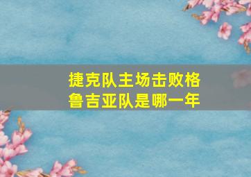 捷克队主场击败格鲁吉亚队是哪一年