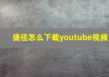 捷径怎么下载youtube视频