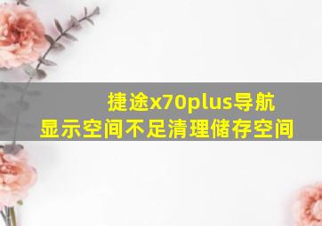 捷途x70plus导航显示空间不足清理储存空间