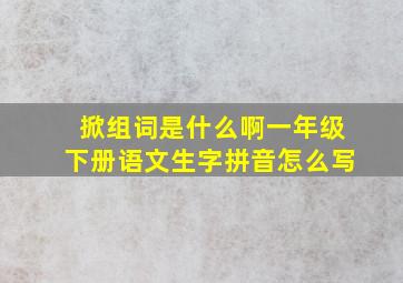 掀组词是什么啊一年级下册语文生字拼音怎么写