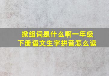 掀组词是什么啊一年级下册语文生字拼音怎么读