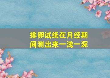 排卵试纸在月经期间测出来一浅一深