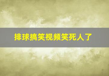 排球搞笑视频笑死人了