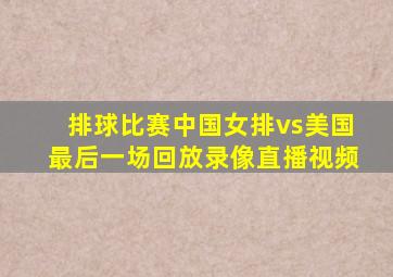 排球比赛中国女排vs美国最后一场回放录像直播视频