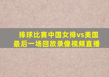 排球比赛中国女排vs美国最后一场回放录像视频直播