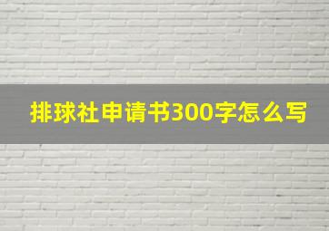 排球社申请书300字怎么写