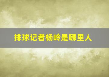 排球记者杨岭是哪里人