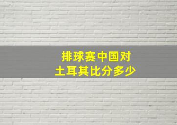 排球赛中国对土耳其比分多少