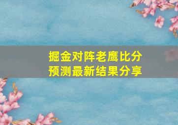 掘金对阵老鹰比分预测最新结果分享