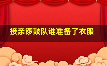 接亲锣鼓队谁准备了衣服