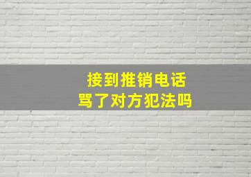 接到推销电话骂了对方犯法吗