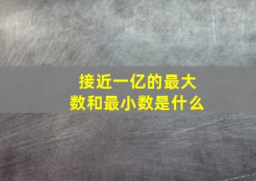 接近一亿的最大数和最小数是什么